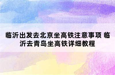 临沂出发去北京坐高铁注意事项 临沂去青岛坐高铁详细教程